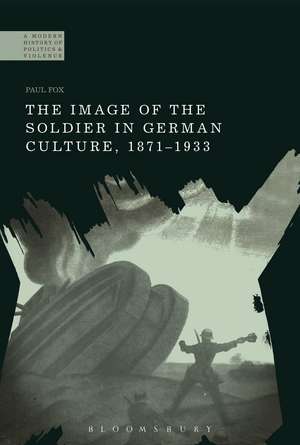 The Image of the Soldier in German Culture, 1871-1933 de Dr Paul Fox