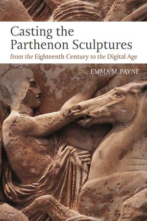 Casting the Parthenon Sculptures from the Eighteenth Century to the Digital Age de Dr Emma M. Payne