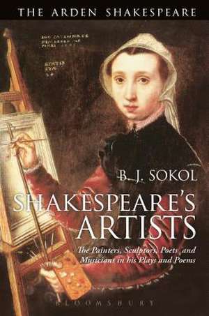 Shakespeare's Artists: The Painters, Sculptors, Poets and Musicians in his Plays and Poems de Professor B. J. Sokol