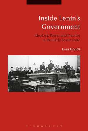 Inside Lenin's Government: Ideology, Power and Practice in the Early Soviet State de Dr Lara Douds