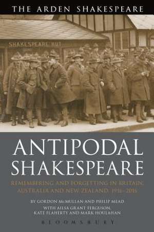 Antipodal Shakespeare: Remembering and Forgetting in Britain, Australia and New Zealand, 1916 - 2016 de Professor Gordon McMullan