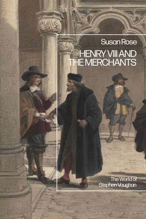 Henry VIII and the Merchants: The World of Stephen Vaughan de Susan Rose