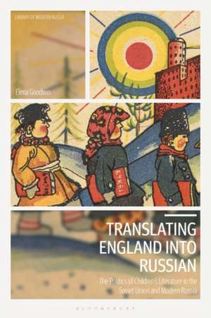 Translating England into Russian: The Politics of Children's Literature in the Soviet Union and Modern Russia de Elena Goodwin