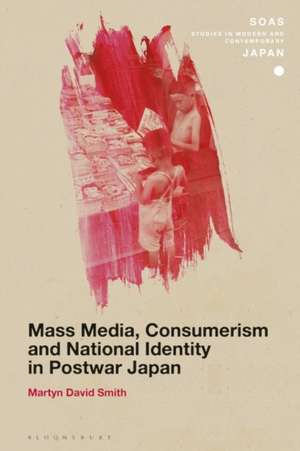 Mass Media, Consumerism and National Identity in Postwar Japan de Dr Martyn David Smith