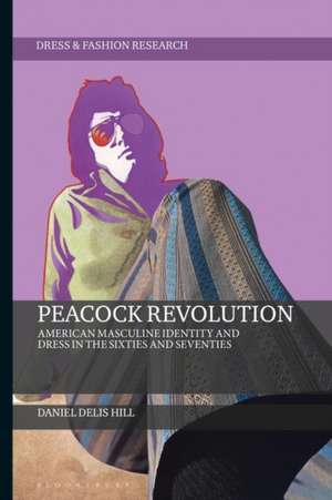 Peacock Revolution: American Masculine Identity and Dress in the Sixties and Seventies de Daniel Delis Hill