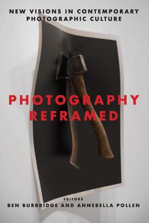 Photography Reframed: New Visions in Contemporary Photographic Culture de Ben Burbridge