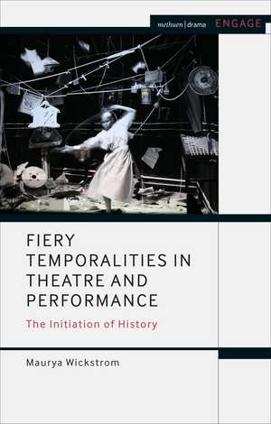 Fiery Temporalities in Theatre and Performance: The Initiation of History de Maurya Wickstrom