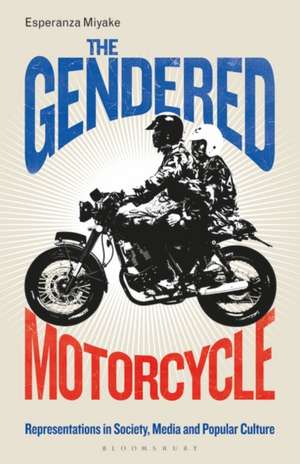 The Gendered Motorcycle: Representations in Society, Media and Popular Culture de Esperanza Miyake