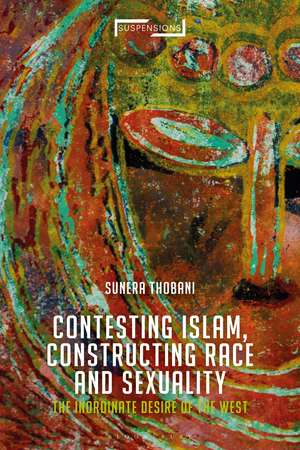 Contesting Islam, Constructing Race and Sexuality: The Inordinate Desire of the West de Associate Professor Sunera Thobani