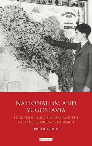 Nationalism and Yugoslavia: Education, Yugoslavism and the Balkans before World War II de Pieter Troch