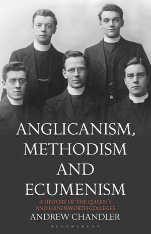 Anglicanism, Methodism and Ecumenism: A History of the Queen's and Handsworth Colleges de Dr Andrew Chandler