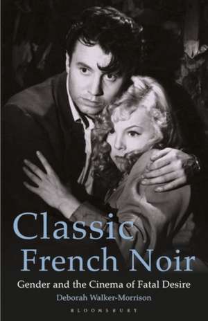 Classic French Noir: Gender and the Cinema of Fatal Desire de Deborah Walker-Morrison