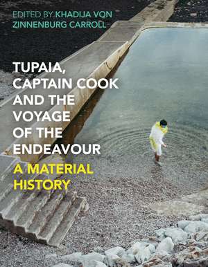 Tupaia, Captain Cook and the Voyage of the Endeavour: A Material History de Khadija Von Zinnenburg Carroll