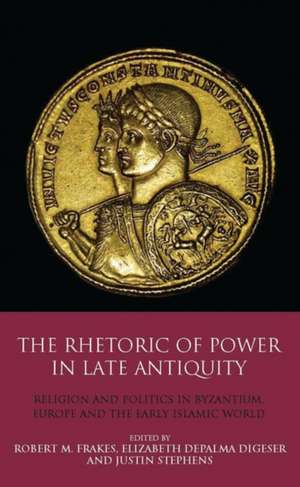 The Rhetoric of Power in Late Antiquity: Religion and Politics in Byzantium, Europe and the Early Islamic World de Elizabeth DePalma Digeser