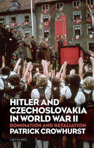 Hitler and Czechoslovakia in World War II: Domination and Retaliation de Patrick Crowhurst