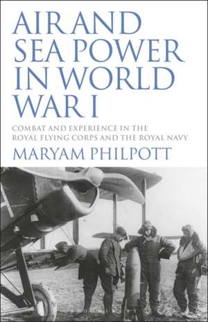 Air and Sea Power in World War I: Combat and Experience in the Royal Flying Corps and the Royal Navy de Maryam Philpott