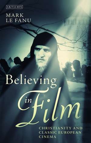 Believing in Film: Christianity and Classic European Cinema de Mark Le Fanu