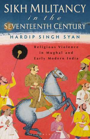 Sikh Militancy in the Seventeenth Century: Religious Violence in Mughal and Early Modern India de Hardip Singh Syan