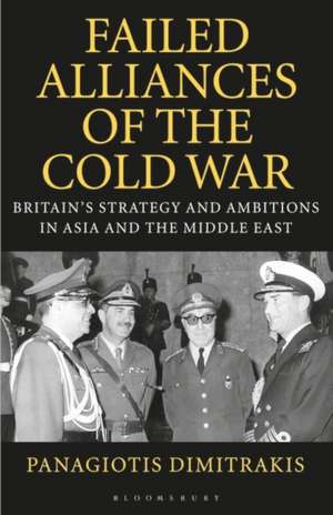 Failed Alliances of the Cold War: Britain's Strategy and Ambitions in Asia and the Middle East de Panagiotis Dimitrakis