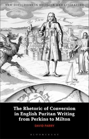 The Rhetoric of Conversion in English Puritan Writing from Perkins to Milton de David Parry