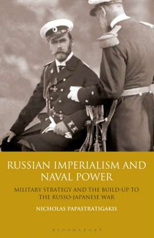 Russian Imperialism and Naval Power: Military Strategy and the Build-up to the Russo-Japanese War de Nicholas Papastratigakis