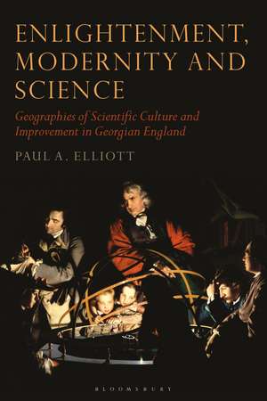 Enlightenment, Modernity and Science: Geographies of Scientific Culture and Improvement in Georgian England de Paul A. Elliot