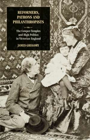 Reformers, Patrons and Philanthropists: The Cowper-temples and High Politics in Victorian England de Dr James Gregory