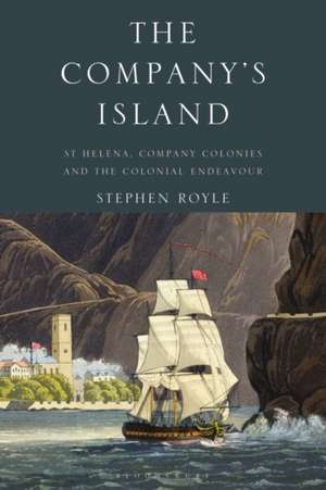 The Company's Island: St Helena, Company Colonies and the Colonial Endeavour de Stephen Royle