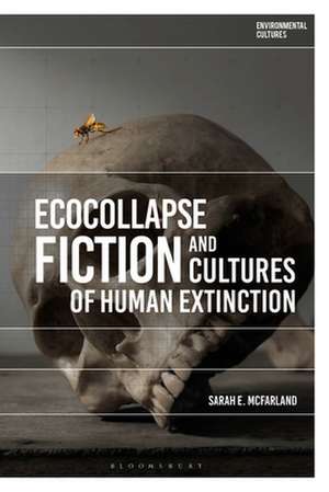 Ecocollapse Fiction and Cultures of Human Extinction de Sarah E. McFarland