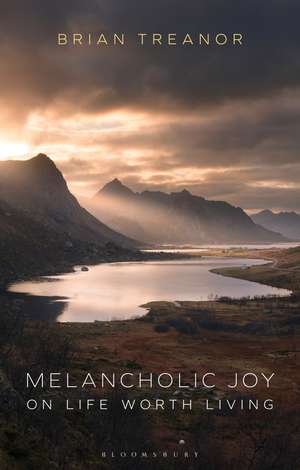 Melancholic Joy: On Life Worth Living de Prof Brian Treanor