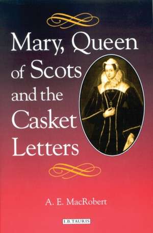 Mary, Queen of Scots and the Casket Letters de A. E. MacRobert