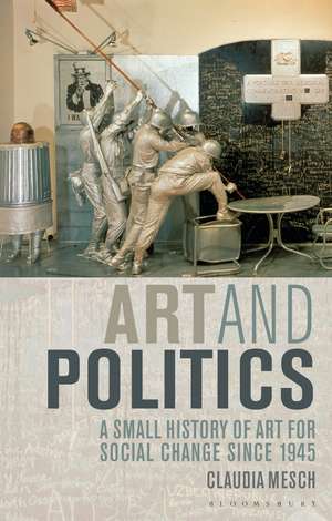 Art and Politics: A Small History of Art for Social Change Since 1945 de Claudia Mesch