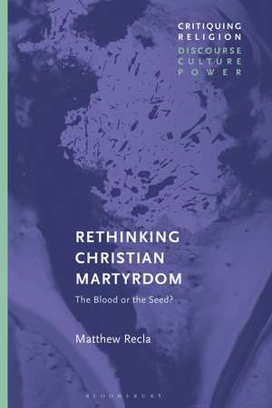 Rethinking Christian Martyrdom: The Blood or the Seed? de Matthew Recla