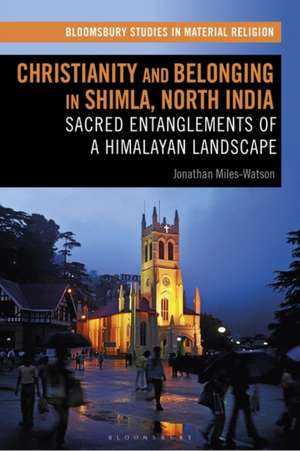 Christianity and Belonging in Shimla, North India: Sacred Entanglements of a Himalayan Landscape de Jonathan Miles-Watson