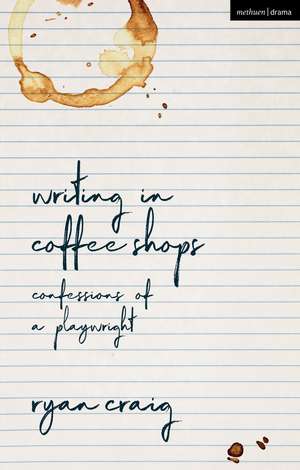 Writing in Coffee Shops: Confessions of a Playwright de Ryan Craig