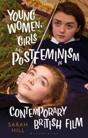 Young Women, Girls and Postfeminism in Contemporary British Film de Sarah Hill