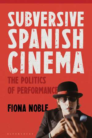 Subversive Spanish Cinema: The Politics of Performance de Dr Fiona Noble