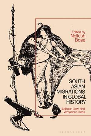 South Asian Migrations in Global History: Labor, Law, and Wayward Lives de Neilesh Bose