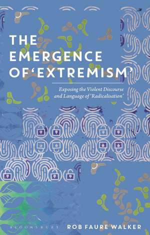 The Emergence of 'Extremism': Exposing the Violent Discourse and Language of 'Radicalisation' de Dr Rob Faure Walker