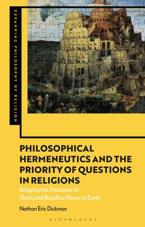 Philosophical Hermeneutics and the Priority of Questions in Religions: Bringing the Discourse of Gods and Buddhas Down to Earth de Nathan Eric Dickman