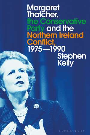 Margaret Thatcher, the Conservative Party and the Northern Ireland Conflict, 1975-1990 de Stephen Kelly