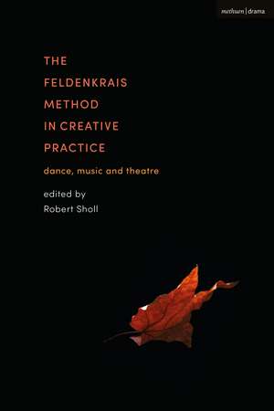 The Feldenkrais Method in Creative Practice: Dance, Music and Theatre de Robert Sholl