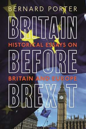 Britain Before Brexit: Historical Essays on Britain and Europe de Professor Bernard Porter