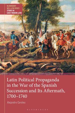 Latin Political Propaganda in the War of the Spanish Succession and Its Aftermath, 1700-1740 de Dr Alejandro Coroleu