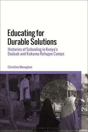 Educating for Durable Solutions: Histories of Schooling in Kenya’s Dadaab and Kakuma Refugee Camps de Christine Monaghan