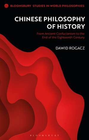 Chinese Philosophy of History: From Ancient Confucianism to the End of the Eighteenth Century de Dr Dawid Rogacz