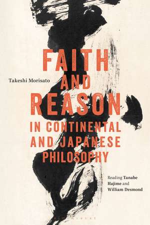 Faith and Reason in Continental and Japanese Philosophy: Reading Tanabe Hajime and William Desmond de Dr Takeshi Morisato