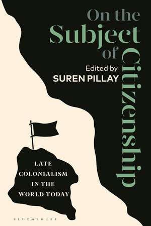 On the Subject of Citizenship: Late Colonialism in the World Today de Suren Pillay