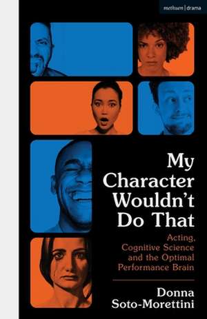 My Character Wouldn’t Do That: Acting, Cognitive Science and the Optimal Performance Brain de Donna Soto-Morettini