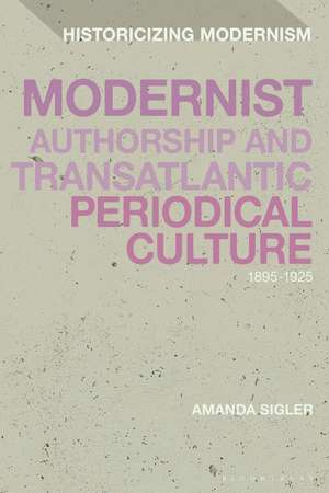 Modernist Authorship and Transatlantic Periodical Culture: 1895–1925 de Amanda Sigler